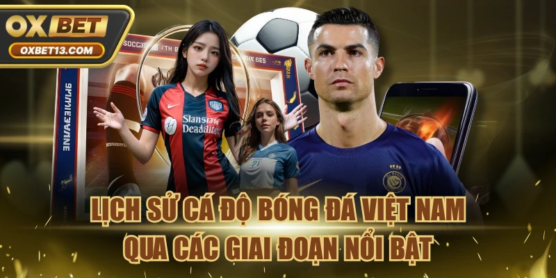 Lịch Sử Cá Độ Bóng Đá Việt Nam Qua Các Giai Đoạn Nổi Bật