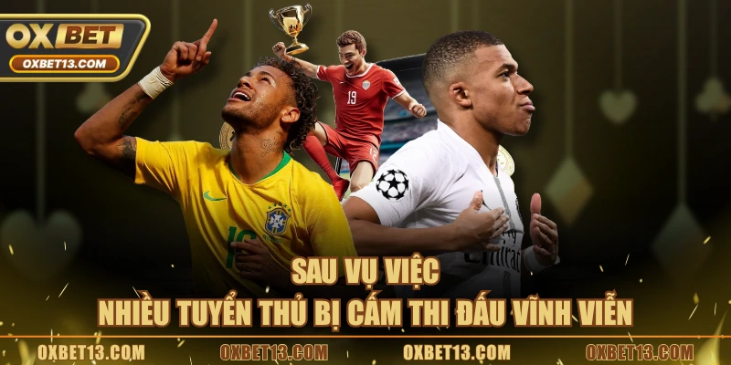 Sau vụ việc, nhiều tuyển thủ bị cấm thi đấu vĩnh viễn